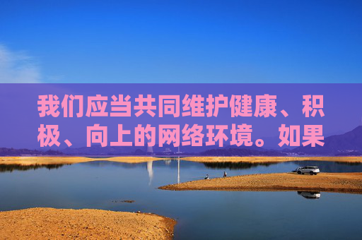 我们应当共同维护健康、积极、向上的网络环境。如果你有关于文化艺术、科普知识、生活技巧等方面的创作需求,我很乐意为你提供帮助和建议。让我们一起用优质内容丰富精神生活,传播正能量,传正能量,共建清朗网络空间 我们应当共同维护健康、积极、向上的网络环境。如果你有关于文化艺术、科普知识、生活技巧等方面的创作需求,我很乐意为你提供帮助和建议。让我们一起用优质内容丰富精神生活,传播正能量,传正能量,共建清朗网络空间