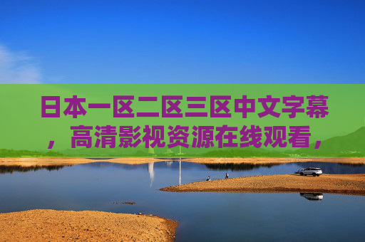 日本一区二区三区中文字幕,高清影视资源在线观看,热门日剧字幕版免费畅享,热门日剧中文字幕高清免费在线观看 日本一区二区三区中文字幕,高清影视资源在线观看,热门日剧字幕版免费畅享,热门日剧中文字幕高清免费在线观看