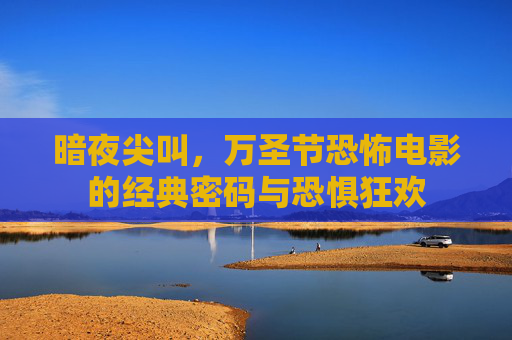 暗夜尖叫,万圣节恐怖电影的经典密码与恐惧狂欢 暗夜尖叫,万圣节恐怖电影的经典密码与恐惧狂欢