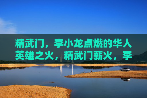 精武门,李小龙点燃的华人英雄之火,精武门薪火,李小龙点燃的华人英雄之火 精武门,李小龙点燃的华人英雄之火,精武门薪火,李小龙点燃的华人英雄之火