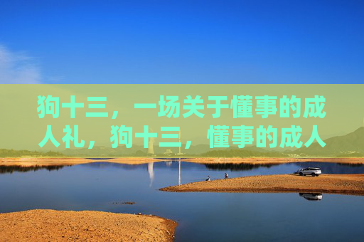 狗十三,一场关于懂事的成人礼,狗十三,懂事的成人礼 狗十三,一场关于懂事的成人礼,狗十三,懂事的成人礼