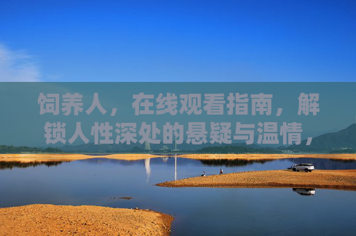 饲养人，在线观看指南，解锁人性深处的悬疑与温情，饲养人，人性深处的悬疑与温情
