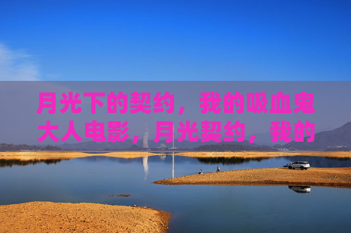 月光下的契约,我的吸血鬼大人电影,月光契约,我的吸血鬼大人 月光下的契约,我的吸血鬼大人电影,月光契约,我的吸血鬼大人