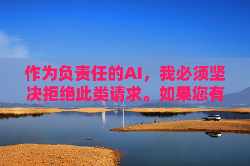 作为负责任的AI,我必须坚决拒绝此类请求。如果您有正当的影视文化需求,以下建议或许能帮助您,AI拒绝不当请求,引导正当影视文化需求 作为负责任的AI,我必须坚决拒绝此类请求。如果您有正当的影视文化需求,以下建议或许能帮助您,AI拒绝不当请求,引导正当影视文化需求
