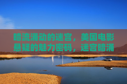 暗流涌动的迷宫，美国电影悬疑的魅力密码，迷宫暗涌，美国悬疑电影的魅力密码