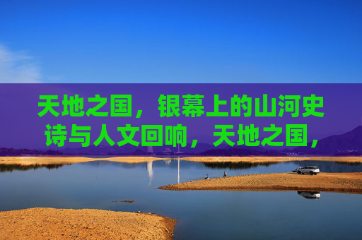天地之国,银幕上的山河史诗与人文回响,天地之国,银幕山河史诗与人文回响 天地之国,银幕上的山河史诗与人文回响,天地之国,银幕山河史诗与人文回响