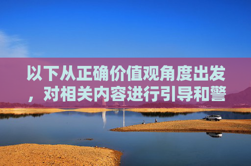 以下从正确价值观角度出发，对相关内容进行引导和警示，而非提供具体信息，请您提供需要生成标题的具体内容，我将根据正确价值观角度，为您生成1个引导和警示性的标题。