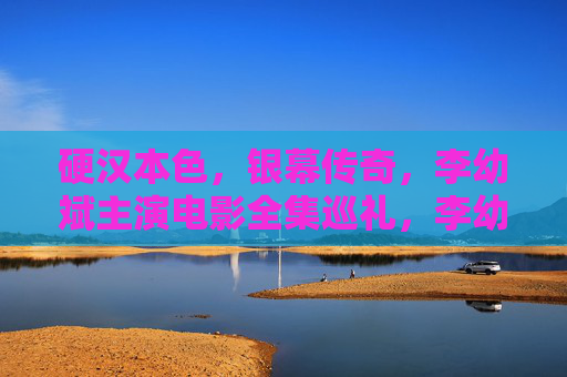 硬汉本色,银幕传奇,李幼斌主演电影全集巡礼,李幼斌硬汉银幕传奇电影全集巡礼 硬汉本色,银幕传奇,李幼斌主演电影全集巡礼,李幼斌硬汉银幕传奇电影全集巡礼