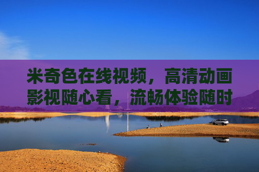 米奇色在线视频,高清动画影视随心看,流畅体验随时随地,米奇色在线视频,高清动画随心看,流畅随时享 米奇色在线视频,高清动画影视随心看,流畅体验随时随地,米奇色在线视频,高清动画随心看,流畅随时享