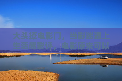 大头撩电影门,当影迷遇上生活感影评,电影原来可以这样聊,大头撩电影门,影迷的生活感影评,电影原来可以这样聊 大头撩电影门,当影迷遇上生活感影评,电影原来可以这样聊,大头撩电影门,影迷的生活感影评,电影原来可以这样聊