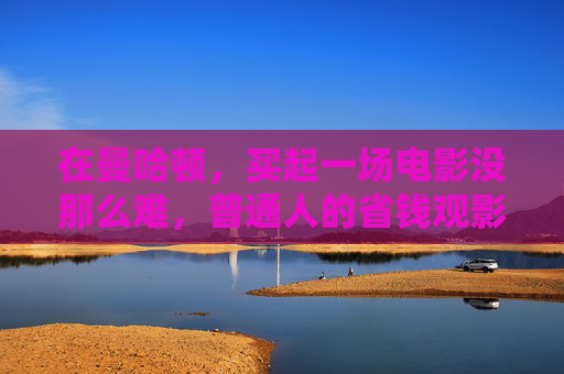 在曼哈顿，买起一场电影没那么难，普通人的省钱观影指南，曼哈顿普通人的省钱观影指南