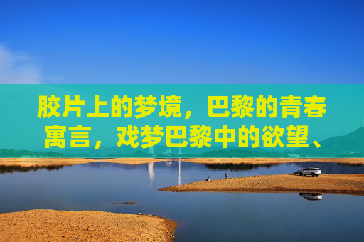 胶片上的梦境,巴黎的青春寓言,戏梦巴黎中的欲望、电影与革命,戏梦巴黎,胶片、欲望与革命的青春寓言 胶片上的梦境,巴黎的青春寓言,戏梦巴黎中的欲望、电影与革命,戏梦巴黎,胶片、欲望与革命的青春寓言