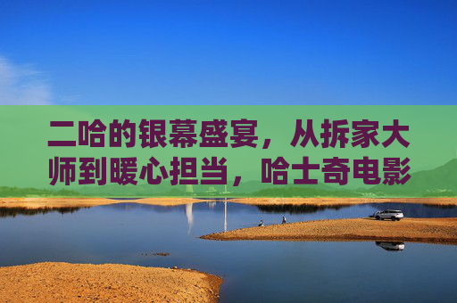 二哈的银幕盛宴,从拆家大师到暖心担当,哈士奇电影大盘点,银幕二哈变形记,拆家大师到暖心担当的电影盘点 二哈的银幕盛宴,从拆家大师到暖心担当,哈士奇电影大盘点,银幕二哈变形记,拆家大师到暖心担当的电影盘点