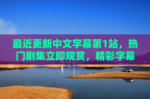 最近更新中文字幕第1站,热门剧集立即观赏,精彩字幕每日上新,追剧党速来集合!中文字幕第1站,热门剧集每日上新,追剧党速来! 最近更新中文字幕第1站,热门剧集立即观赏,精彩字幕每日上新,追剧党速来集合!中文字幕第1站,热门剧集每日上新,追剧党速来!