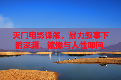 灭门电影详解,暴力叙事下的深渊、镜像与人性叩问,暴力叙事的深渊镜像,灭门电影中的人性叩问 灭门电影详解,暴力叙事下的深渊、镜像与人性叩问,暴力叙事的深渊镜像,灭门电影中的人性叩问
