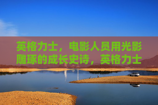 英格力士,电影人员用光影雕琢的成长史诗,英格力士,光影雕琢的成长史诗 英格力士,电影人员用光影雕琢的成长史诗,英格力士,光影雕琢的成长史诗
