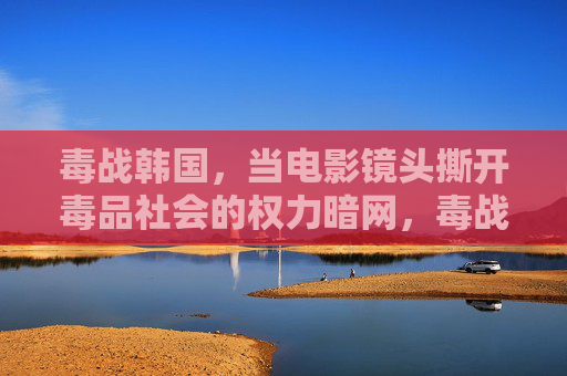 毒战韩国，当电影镜头撕开毒品社会的权力暗网，毒战韩国，镜头撕开权力暗网