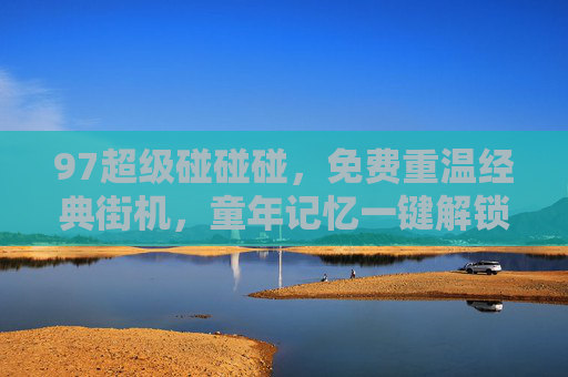 97超级碰碰碰,免费重温经典街机,童年记忆一键解锁,在线对战畅玩不停,97超级碰碰碰,免费重温经典街机,童年记忆一键解锁,在线对战畅玩不停 97超级碰碰碰,免费重温经典街机,童年记忆一键解锁,在线对战畅玩不停,97超级碰碰碰,免费重温经典街机,童年记忆一键解锁,在线对战畅玩不停