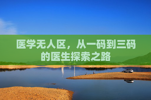 医学无人区，从一码到三码的医生探索之路