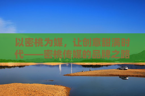 以密桃为媒，让创意甜满时代——密桃传媒的品牌之路，密桃为媒，创意甜时代——密桃传媒的品牌之路