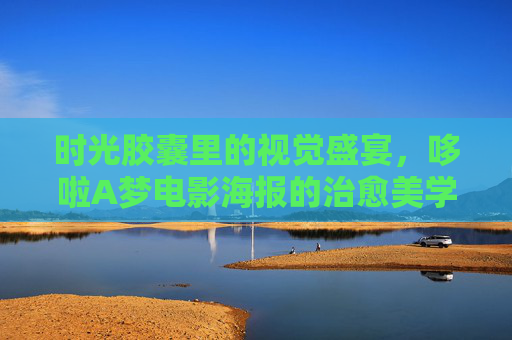 时光胶囊里的视觉盛宴，哆啦A梦电影海报的治愈美学与记忆密码，哆啦A梦电影海报，时光胶囊里的治愈美学与记忆密码