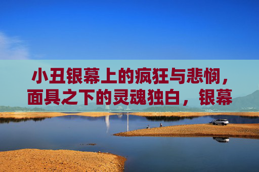 小丑银幕上的疯狂与悲悯，面具之下的灵魂独白，银幕小丑，疯狂面具下的悲悯独白