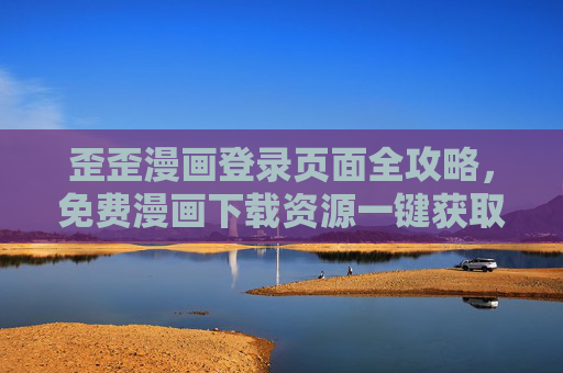 歪歪漫画登录页面全攻略，免费漫画下载资源一键获取，追更党必备！
