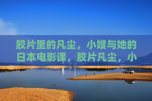 胶片里的凡尘，小嫂与她的日本电影课，胶片凡尘，小嫂的日本电影课