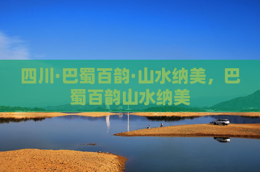 四川·巴蜀百韵·山水纳美，巴蜀百韵山水纳美