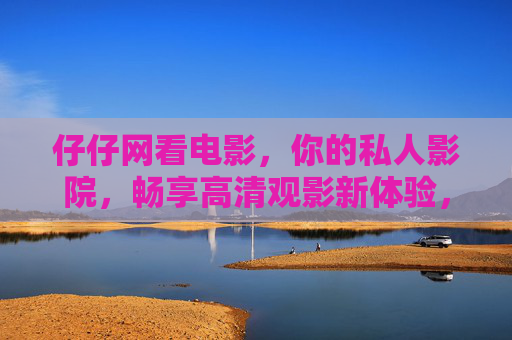 仔仔网看电影，你的私人影院，畅享高清观影新体验，仔仔网私人影院，畅享高清观影新体验