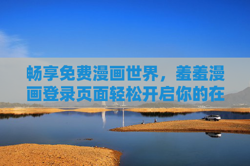 畅享免费漫画世界，羞羞漫画登录页面轻松开启你的在线阅读之旅，羞羞漫画，免费畅漫世界，登录开启轻松阅读之旅