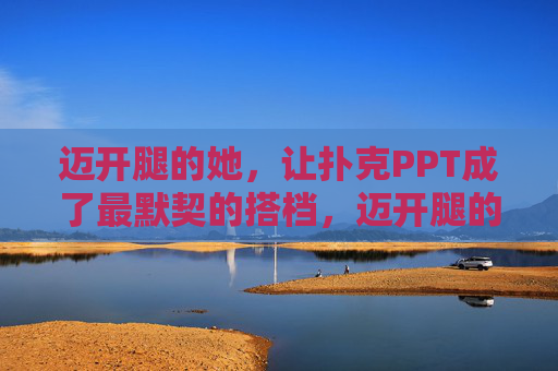 迈开腿的她，让扑克PPT成了最默契的搭档，迈开腿的她，扑克PPT成最默契搭档