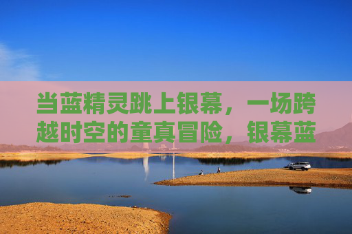 当蓝精灵跳上银幕，一场跨越时空的童真冒险，银幕蓝精灵，跨越时空的童真冒险