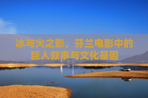 冰与火之影，芬兰电影中的巨人叙事与文化基因