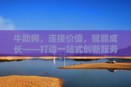 牛助网，连接价值，赋能成长——打造一站式创新服务平台，牛助网，连接价值，赋能成长的一站式创新服务平台