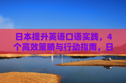 日本提升英语口语实践，4个高效策略与行动指南，日本提升英语口语实践，4个高效策略与行动指南