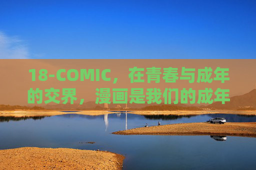 18-COMIC，在青春与成年的交界，漫画是我们的成年礼，18-COMIC，漫画，我们的青春成年礼