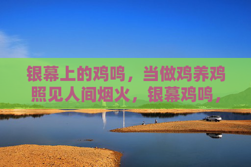 银幕上的鸡鸣，当做鸡养鸡照见人间烟火，银幕鸡鸣，养鸡照见人间烟火