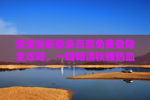 歪歪漫画登录页面免费登陆全攻略，一键畅读秋蝉热血谍战，歪歪漫画免费登录全攻略，一键畅读秋蝉热血谍战