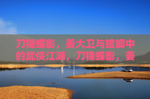 刀锋蝶影，姜大卫与螳螂中的武侠江湖，刀锋蝶影，姜大卫螳螂武侠江湖