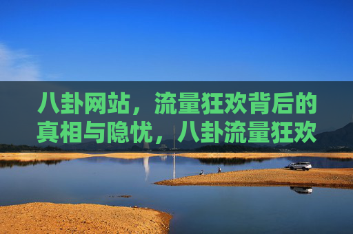 八卦网站，流量狂欢背后的真相与隐忧，八卦流量狂欢，背后的真相与隐忧