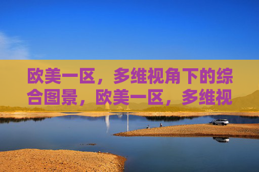 欧美一区，多维视角下的综合图景，欧美一区，多维视角下的综合图景
