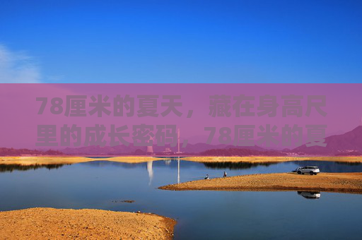 78厘米的夏天，藏在身高尺里的成长密码，78厘米的夏天，身高尺里的成长密码
