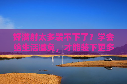 好满射太多装不下了？学会给生活减负，才能装下更多热爱