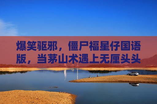 爆笑驱邪，僵尸福星仔国语版，当茅山术遇上无厘头头，茅山术遇上无厘头，爆笑驱邪僵尸福星仔