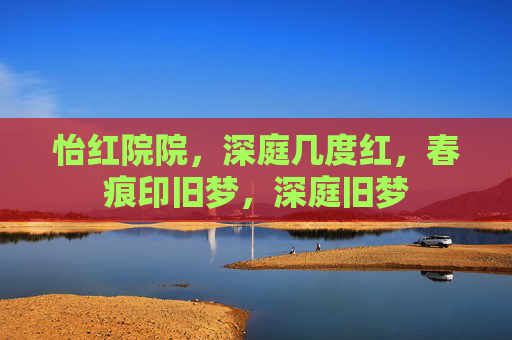 怡红院院，深庭几度红，春痕印旧梦，深庭旧梦
