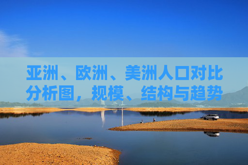亚洲、欧洲、美洲人口对比分析图，规模、结构与趋势的多维透视，亚洲、欧洲、美洲人口规模、结构与趋势对比分析的多维透视