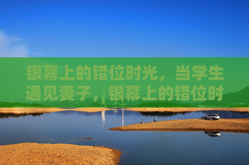 银幕上的错位时光，当学生遇见妻子，银幕上的错位时光，学生遇见妻子