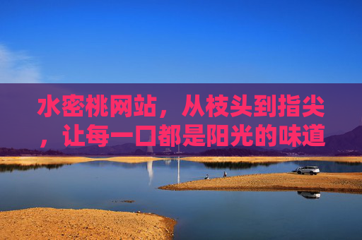 水密桃网站，从枝头到指尖，让每一口都是阳光的味道，水密桃网站，从枝头到指尖，每一口都是阳光的味道
