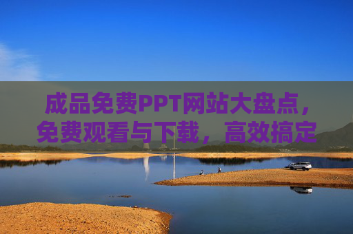 成品免费PPT网站大盘点，免费观看与下载，高效搞定演示需求，免费成品PPT网站大盘点，高效搞定演示需求
